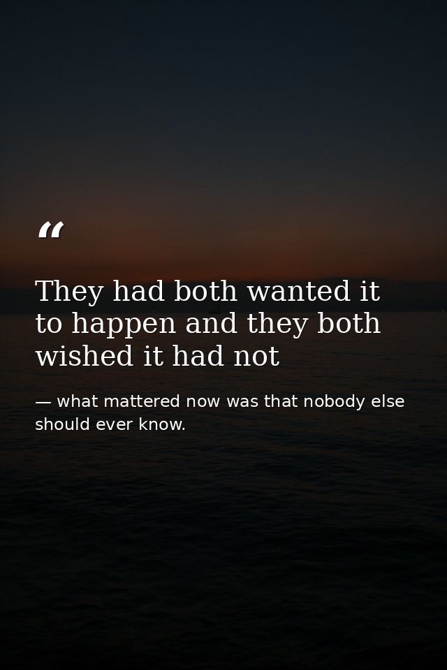 They had both wanted it to happen and they both wished it had not — what mattered now was that nobody else should ever know.