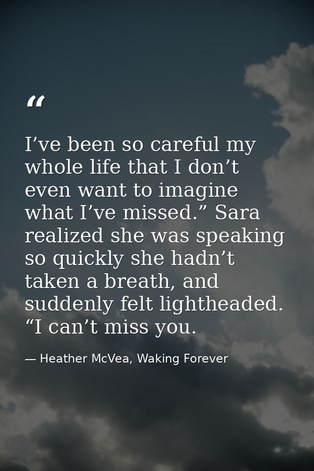 I’ve been so careful my whole life that I don’t even want to imagine what I’ve missed.” Sara realized she was speaking s — Heather McVea, Waking Forever