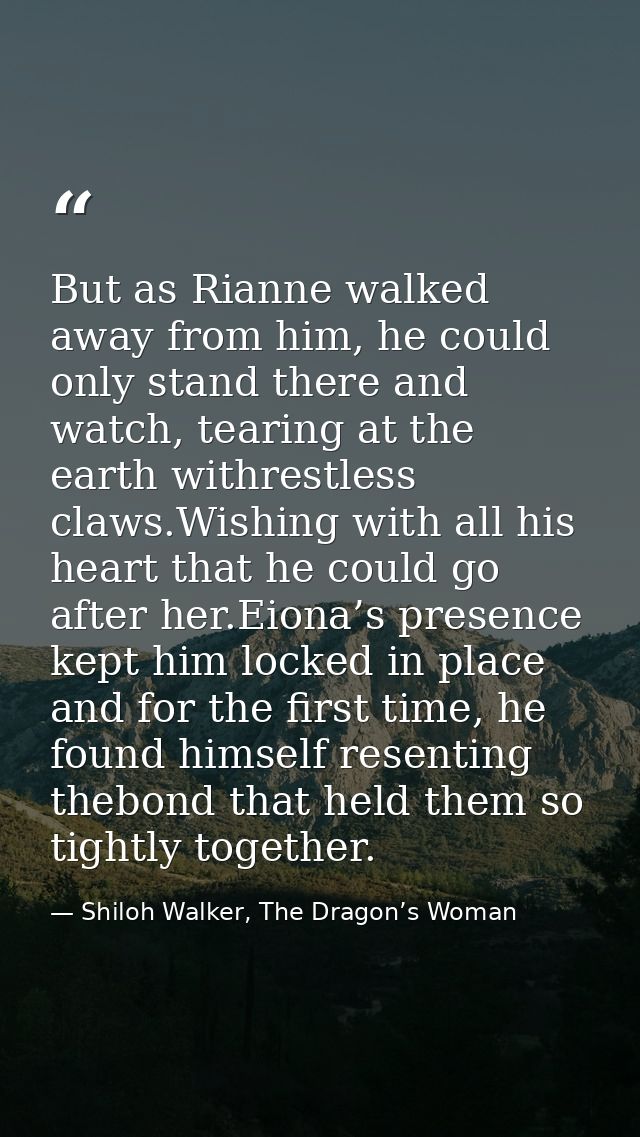 But as Rianne walked away from him, he could only stand there and watch, tearing at the earth withrestless claws.Wishing — Shiloh Walker, The Dragon’s Woman