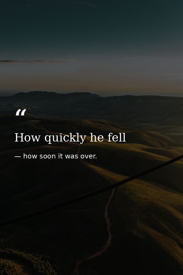 How quickly he fell — how soon it was over.
