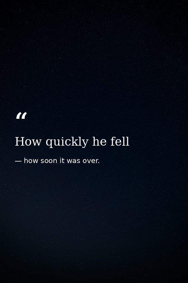 How quickly he fell — how soon it was over.