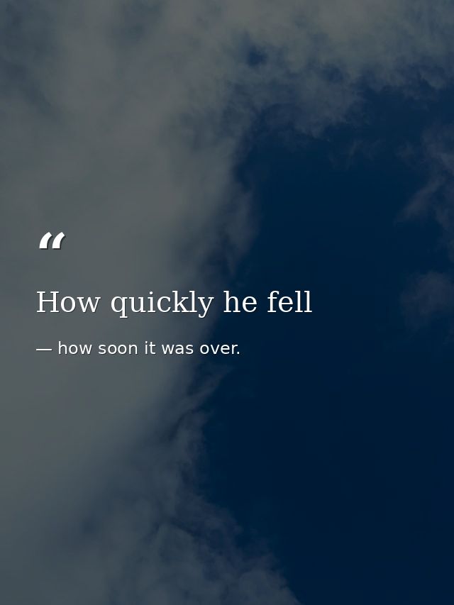 How quickly he fell — how soon it was over.