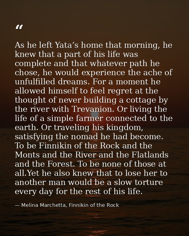 As he left Yata’s home that morning, he knew that a part of his life was complete and that whatever path he chose, he wo — Melina Marchetta, Finnikin of the Rock