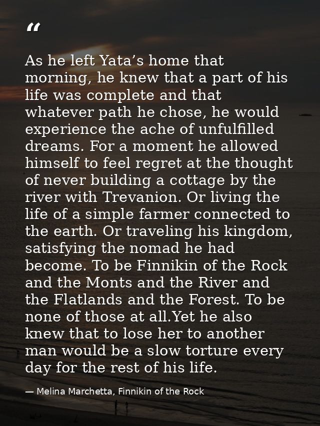 As he left Yata’s home that morning, he knew that a part of his life was complete and that whatever path he chose, he wo — Melina Marchetta, Finnikin of the Rock