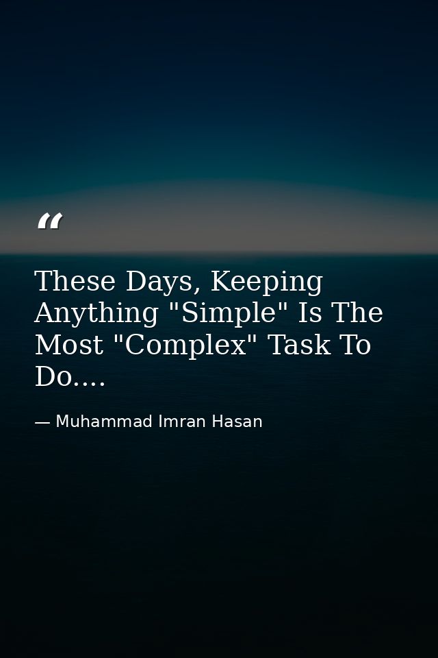 These Days, Keeping Anything "Simple" Is The Most "Complex" Task To Do.... — Muhammad Imran Hasan
