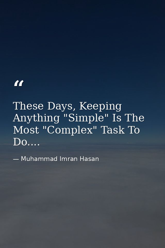 These Days, Keeping Anything "Simple" Is The Most "Complex" Task To Do.... — Muhammad Imran Hasan