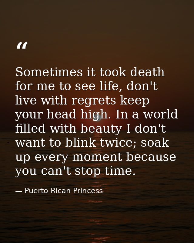 Sometimes it took death for me to see life, don't live with regrets keep your head high. In a world filled with beauty I — Puerto Rican Princess