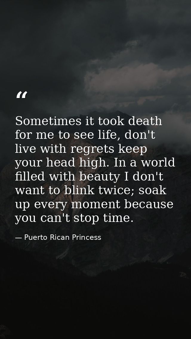 Sometimes it took death for me to see life, don't live with regrets keep your head high. In a world filled with beauty I — Puerto Rican Princess