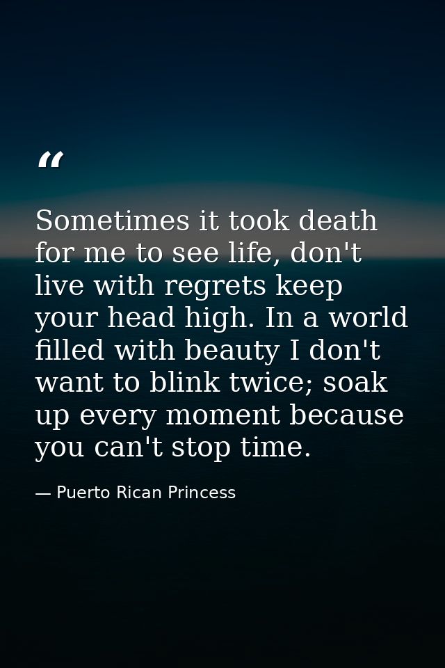 Sometimes it took death for me to see life, don't live with regrets keep your head high. In a world filled with beauty I — Puerto Rican Princess
