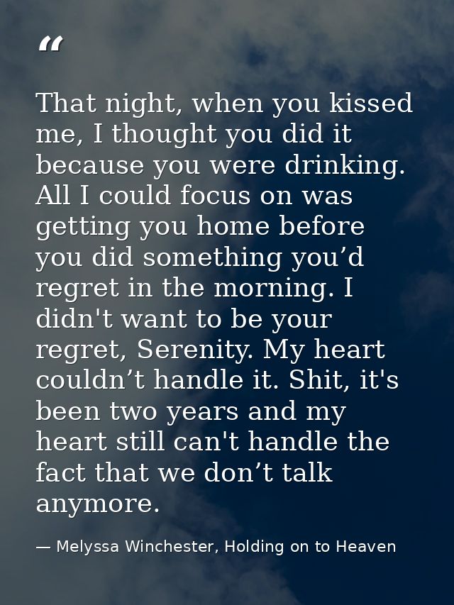 That night, when you kissed me, I thought you did it because you were drinking. All I could focus on was getting you hom — Melyssa Winchester, Holding on to Heaven