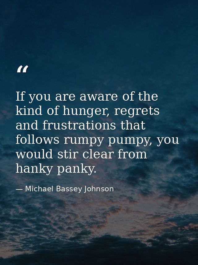 If you are aware of the kind of hunger, regrets and frustrations that follows rumpy pumpy, you would stir clear from han — Michael Bassey Johnson
