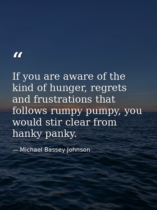 If you are aware of the kind of hunger, regrets and frustrations that follows rumpy pumpy, you would stir clear from han — Michael Bassey Johnson