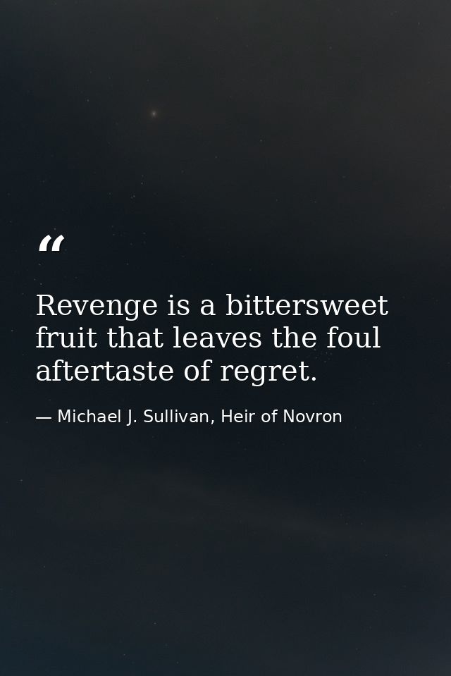 Revenge is a bittersweet fruit that leaves the foul aftertaste of regret. — Michael J. Sullivan, Heir of Novron
