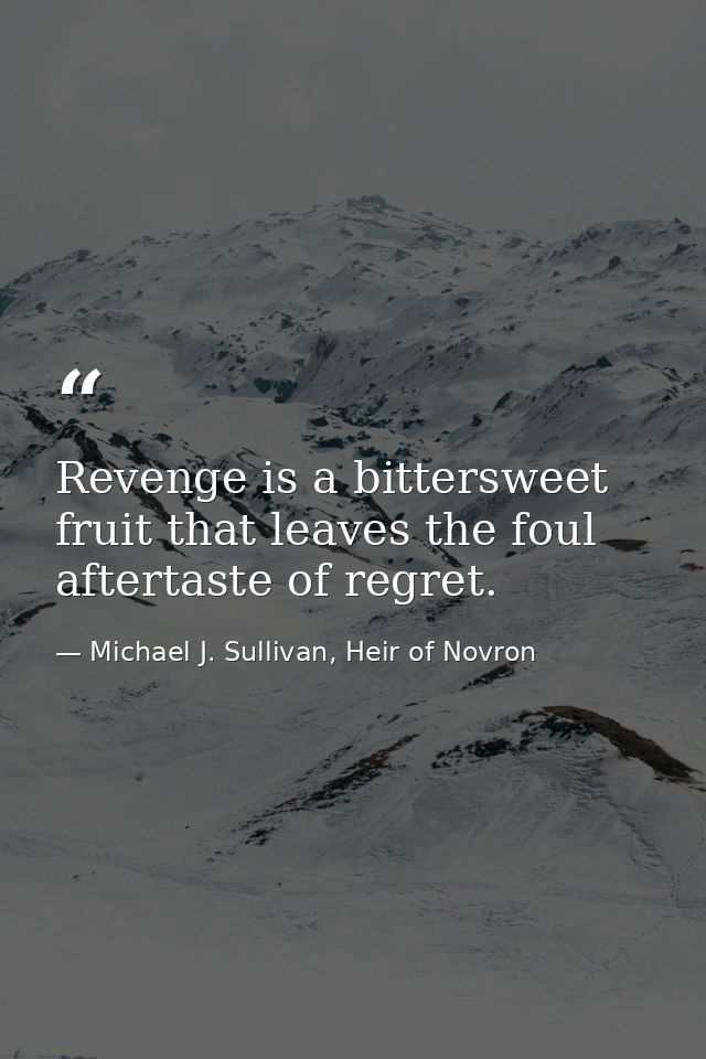 Revenge is a bittersweet fruit that leaves the foul aftertaste of regret. — Michael J. Sullivan, Heir of Novron