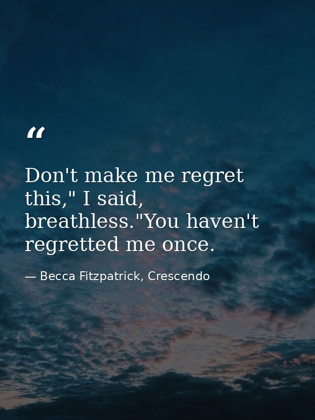 Don't make me regret this," I said, breathless."You haven't regretted me once. — Becca Fitzpatrick, Crescendo