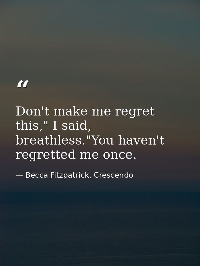 Don't make me regret this," I said, breathless."You haven't regretted me once. — Becca Fitzpatrick, Crescendo