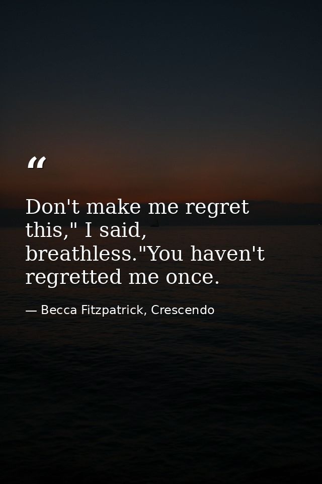 Don't make me regret this," I said, breathless."You haven't regretted me once. — Becca Fitzpatrick, Crescendo