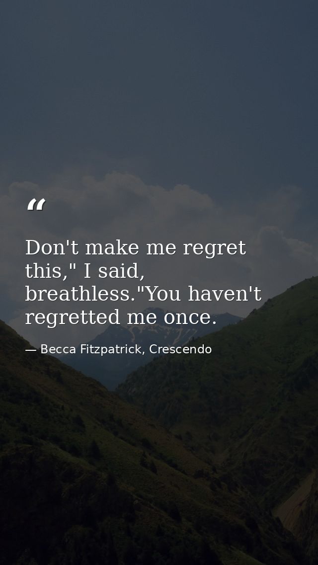 Don't make me regret this," I said, breathless."You haven't regretted me once. — Becca Fitzpatrick, Crescendo