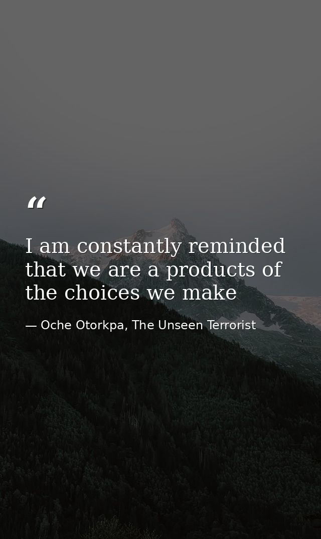 I am constantly reminded that we are a products of the choices we make — Oche Otorkpa, The Unseen Terrorist