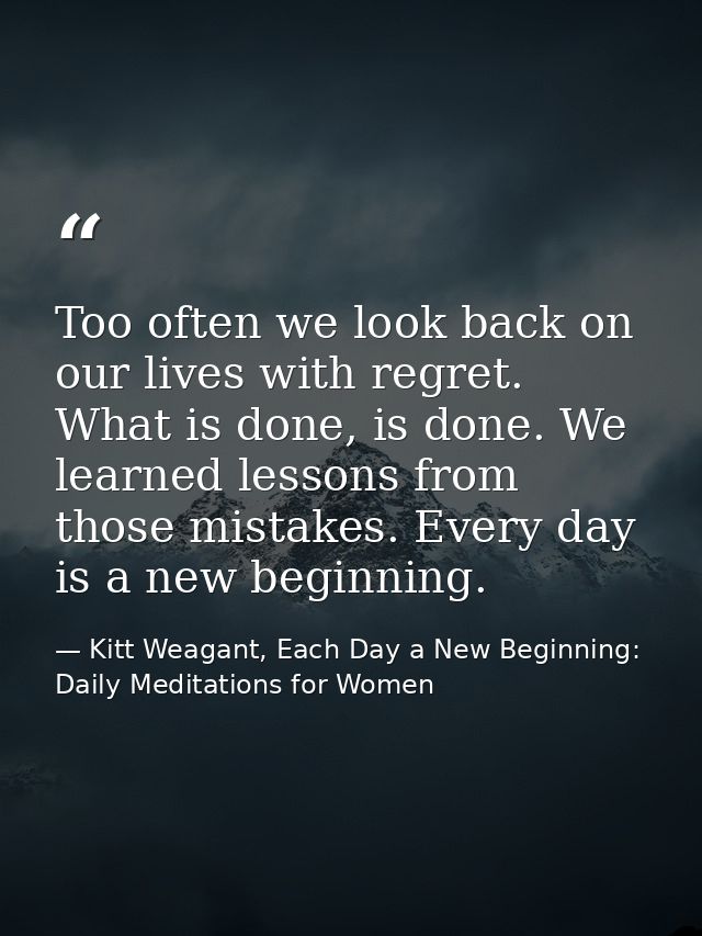 Too often we look back on our lives with regret. What is done, is done. We learned lessons from those mistakes. Every da — Kitt Weagant, Each Day a New Beginning: Daily Meditations for Women