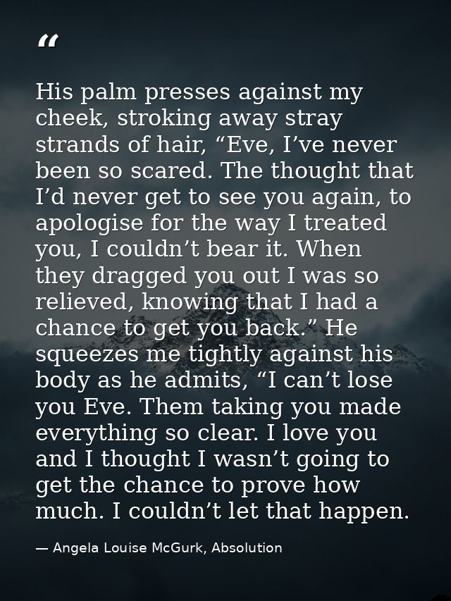 His palm presses against my cheek, stroking away stray strands of hair, “Eve, I’ve never been so scared. The thought tha — Angela Louise McGurk, Absolution