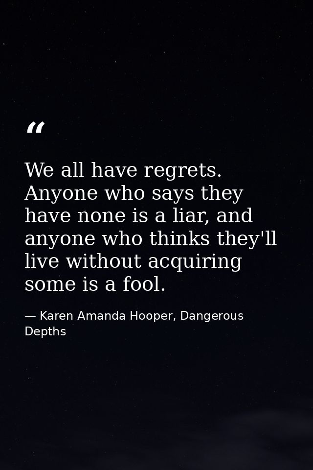 We all have regrets. Anyone who says they have none is a liar, and anyone who thinks they'll live without acquiring some — Karen Amanda Hooper, Dangerous Depths