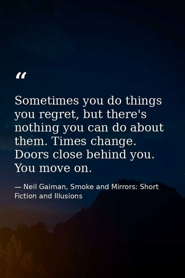 Sometimes you do things you regret, but there's nothing you can do about them. Times change. Doors close behind you. You — Neil Gaiman, Smoke and Mirrors: Short Fiction and Illusions