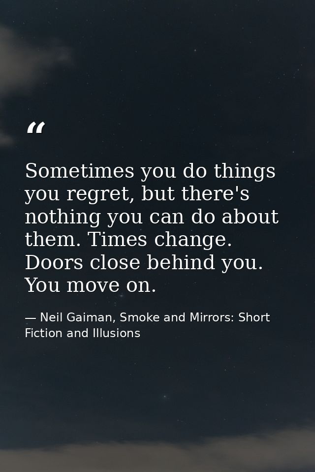 Sometimes you do things you regret, but there's nothing you can do about them. Times change. Doors close behind you. You — Neil Gaiman, Smoke and Mirrors: Short Fiction and Illusions