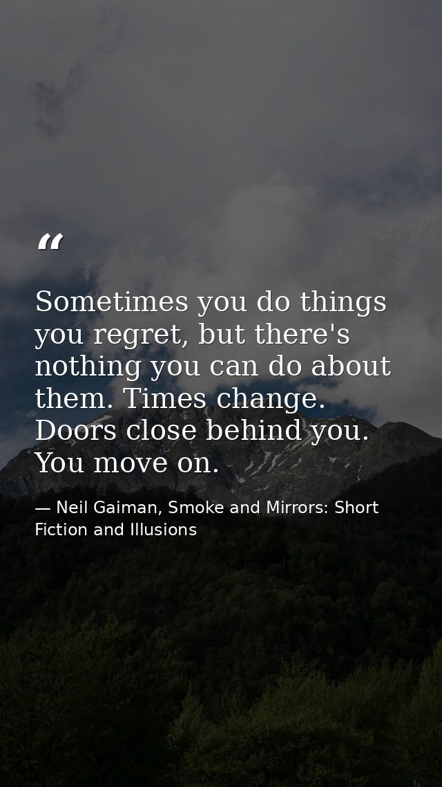 Sometimes you do things you regret, but there's nothing you can do about them. Times change. Doors close behind you. You — Neil Gaiman, Smoke and Mirrors: Short Fiction and Illusions