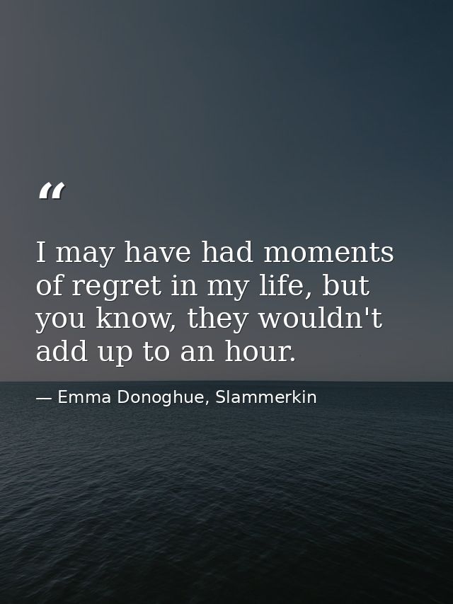 I may have had moments of regret in my life, but you know, they wouldn't add up to an hour. — Emma Donoghue, Slammerkin