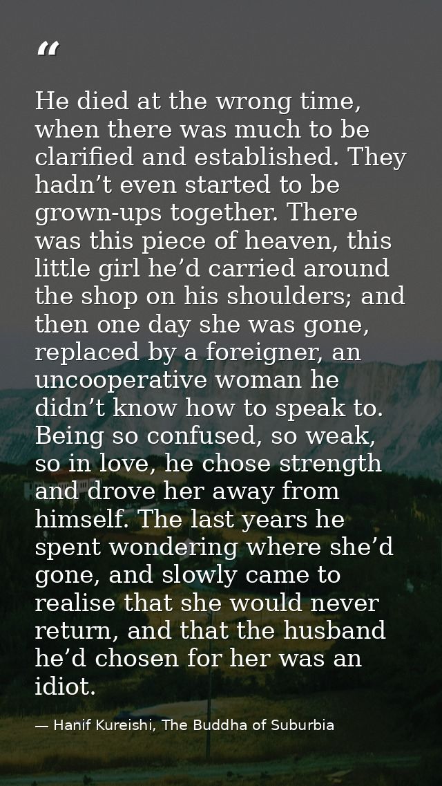 He died at the wrong time, when there was much to be clarified and established. They hadn’t even started to be grown-ups — Hanif Kureishi, The Buddha of Suburbia