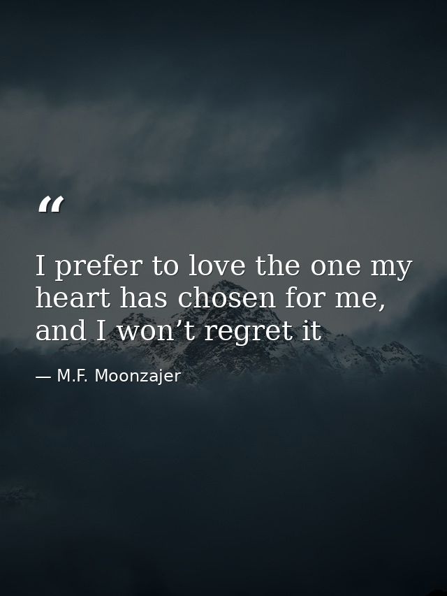 I prefer to love the one my heart has chosen for me, and I won’t regret it — M.F. Moonzajer
