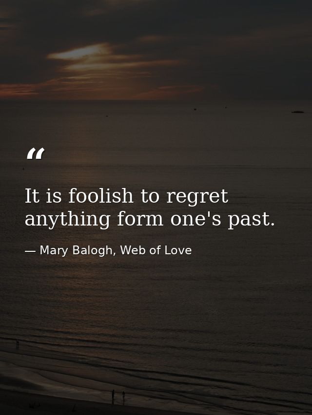 It is foolish to regret anything form one's past. — Mary Balogh, Web of Love