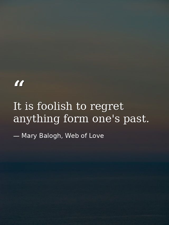 It is foolish to regret anything form one's past. — Mary Balogh, Web of Love