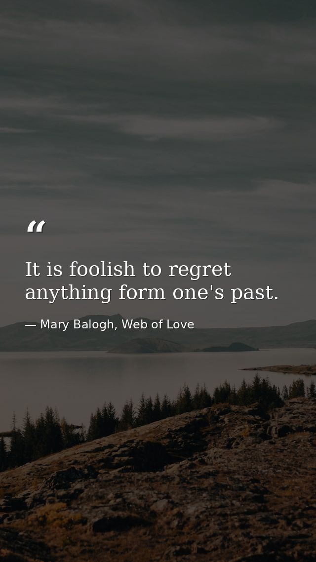 It is foolish to regret anything form one's past. — Mary Balogh, Web of Love