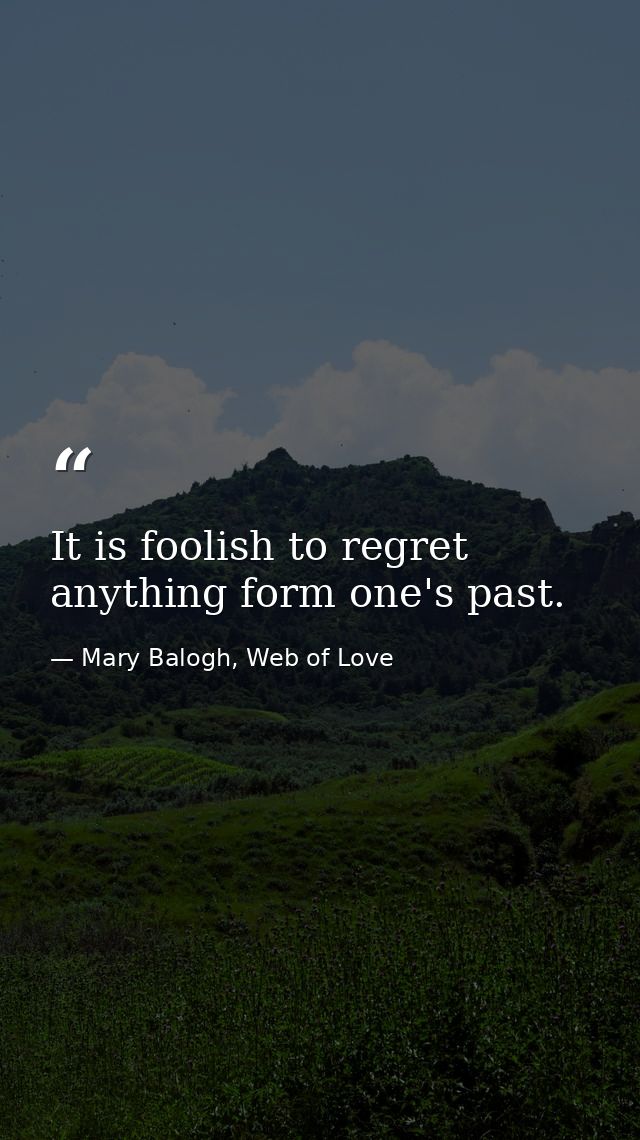 It is foolish to regret anything form one's past. — Mary Balogh, Web of Love