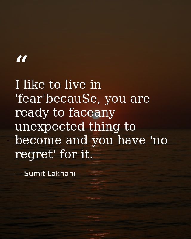 I like to live in 'fear'becauSe, you are ready to faceany unexpected thing to become and you have 'no regret' for it. — Sumit Lakhani