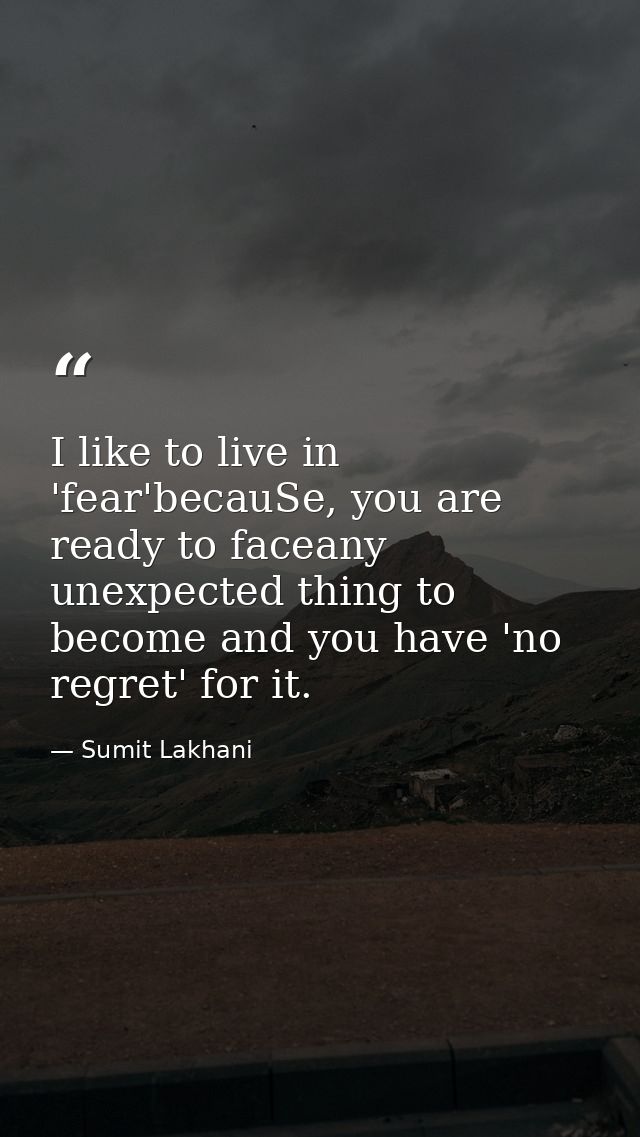 I like to live in 'fear'becauSe, you are ready to faceany unexpected thing to become and you have 'no regret' for it. — Sumit Lakhani