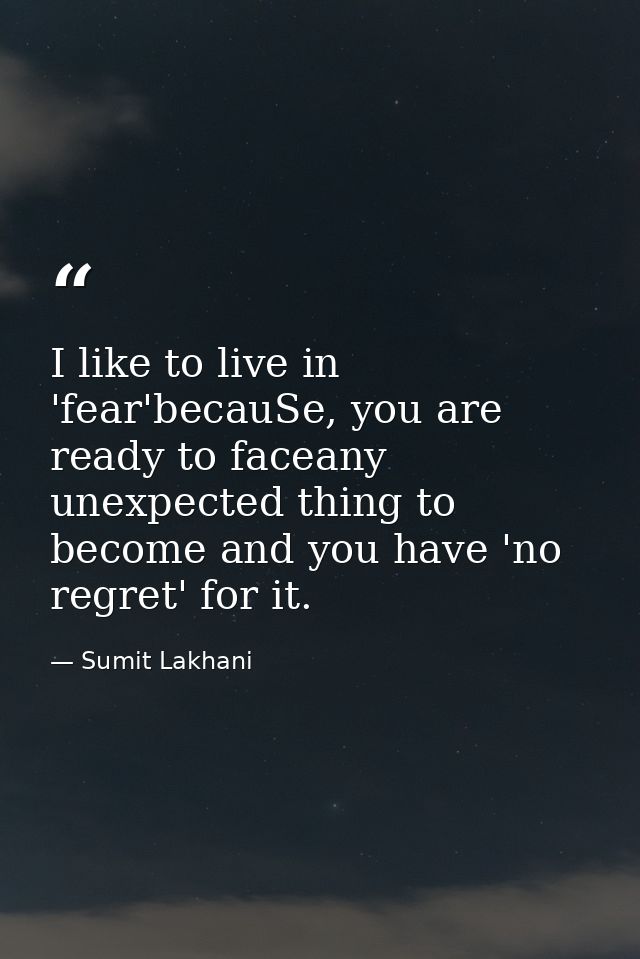 I like to live in 'fear'becauSe, you are ready to faceany unexpected thing to become and you have 'no regret' for it. — Sumit Lakhani