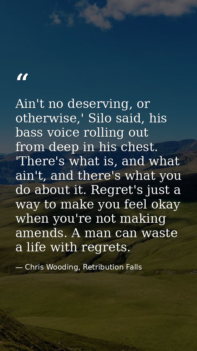 Ain't no deserving, or otherwise,' Silo said, his bass voice rolling out from deep in his chest. 'There's what is, and w — Chris Wooding, Retribution Falls