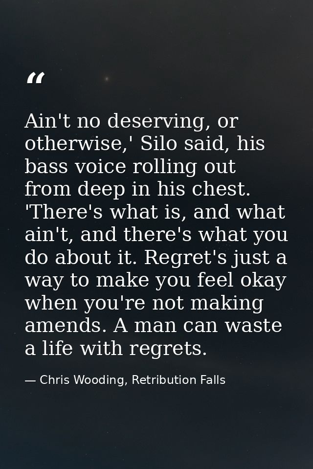 Ain't no deserving, or otherwise,' Silo said, his bass voice rolling out from deep in his chest. 'There's what is, and w — Chris Wooding, Retribution Falls