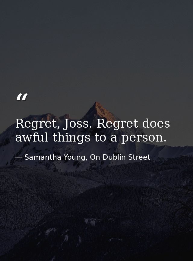 Regret, Joss. Regret does awful things to a person. — Samantha Young, On Dublin Street