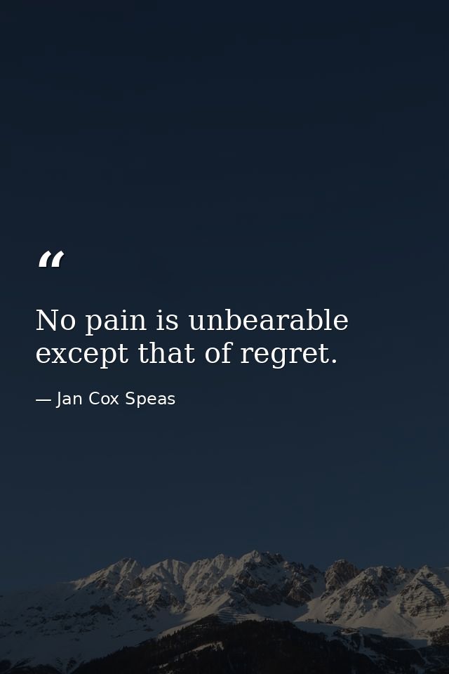 No pain is unbearable except that of regret. — Jan Cox Speas