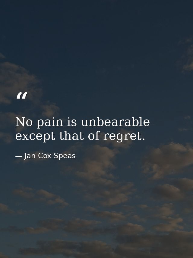 No pain is unbearable except that of regret. — Jan Cox Speas