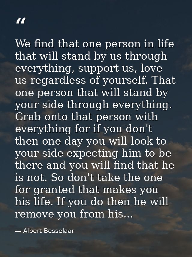 We find that one person in life that will stand by us through everything, support us, love us regardless of yourself. Th — Albert Besselaar
