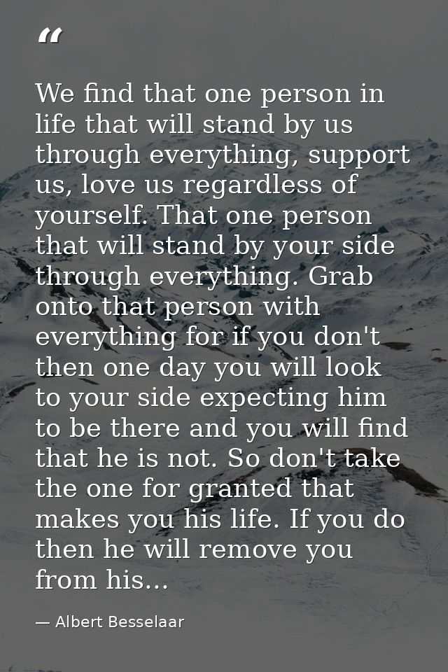 We find that one person in life that will stand by us through everything, support us, love us regardless of yourself. Th — Albert Besselaar