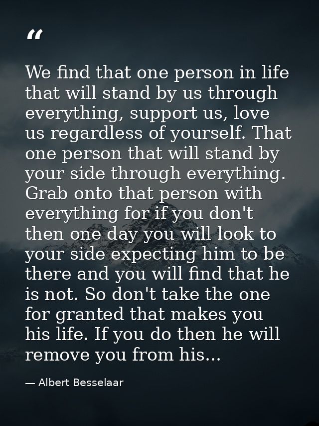 We find that one person in life that will stand by us through everything, support us, love us regardless of yourself. Th — Albert Besselaar