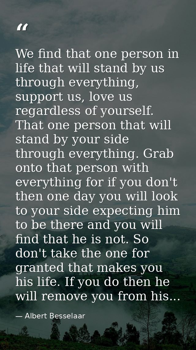 We find that one person in life that will stand by us through everything, support us, love us regardless of yourself. Th — Albert Besselaar