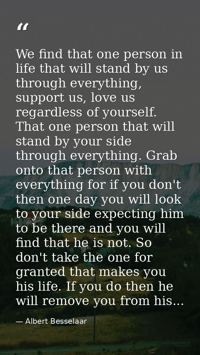 We find that one person in life that will stand by us through everything, support us, love us regardless of yourself. Th — Albert Besselaar