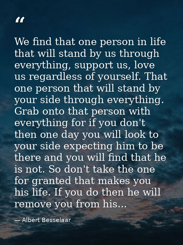 We find that one person in life that will stand by us through everything, support us, love us regardless of yourself. Th — Albert Besselaar